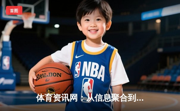 体育资讯网：从信息聚合到情感联结的数字赛场