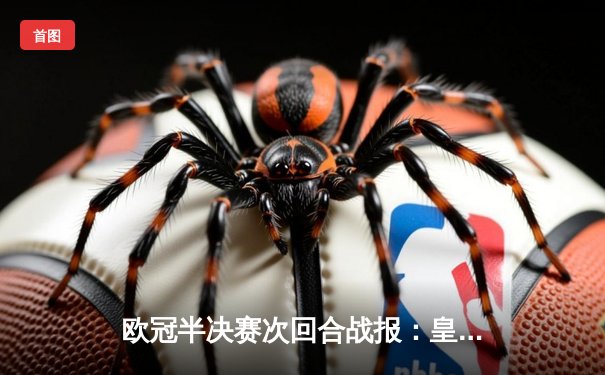 欧冠半决赛次回合战报：皇马逆转拜仁挺进温布利决赛