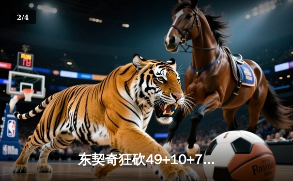 东契奇狂砍49+10+7创纪录，独行侠加时险胜篮网迎五连胜 - 2