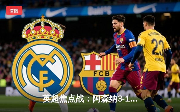 英超焦点战：阿森纳3-1力克利物浦，争冠悬念重燃