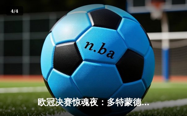 欧冠决赛惊魂夜：多特蒙德2-1逆转皇家马德里，罗伊斯完美谢幕 - 4