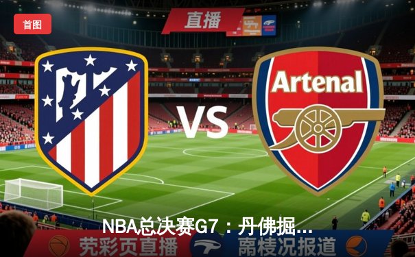 NBA总决赛G7：丹佛掘金主场逆转迈阿密热火 约基奇三双率队首夺总冠军