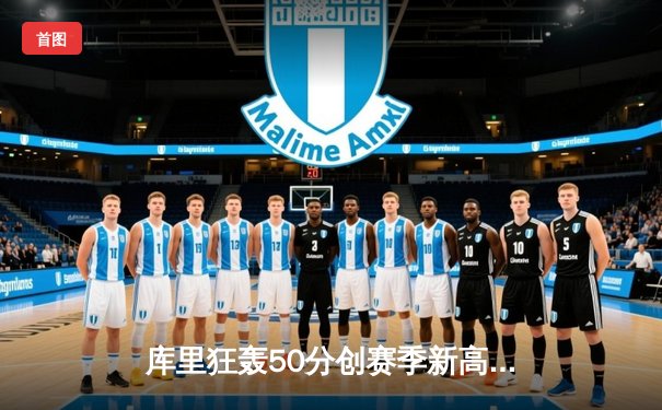 库里狂轰50分创赛季新高 勇士加时险胜老鹰豪取五连胜