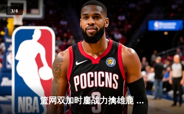 篮网双加时鏖战力擒雄鹿 杜兰特空砍38分难阻五连败 - 3