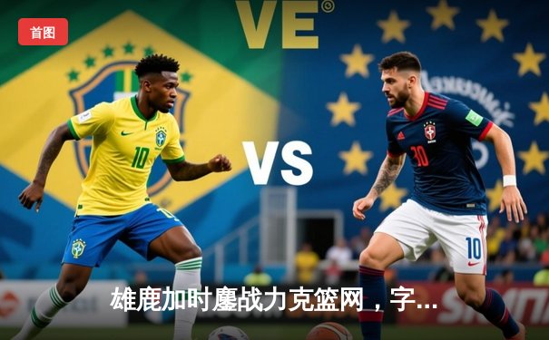 雄鹿加时鏖战力克篮网，字母哥36+12+8统治攻防，利拉德关键时刻救主