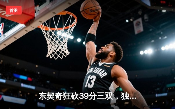 东契奇狂砍39分三双，独行侠抢七险胜雷霆晋级西部决赛