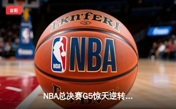 NBA总决赛G5惊天逆转！丹佛掘金末节发力险胜迈阿密热火夺赛点