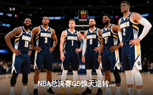 NBA总决赛G5惊天逆转！丹佛掘金末节发力险胜迈阿密热火夺赛点 - 3