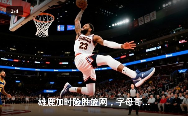 雄鹿加时险胜篮网，字母哥44分创赛季新高，利拉德关键三分锁定胜局 - 2