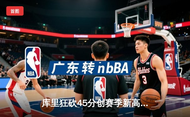 库里狂砍45分创赛季新高，勇士加时险胜凯尔特人重返西部前三