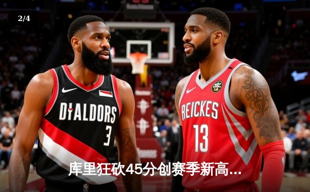 库里狂砍45分创赛季新高，勇士加时险胜凯尔特人重返西部前三 - 2